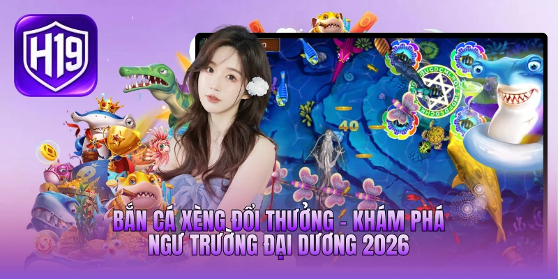 Bắn Cá Xèng Đổi Thưởng - Khám Phá Ngư Trường Đại Dương 2026
