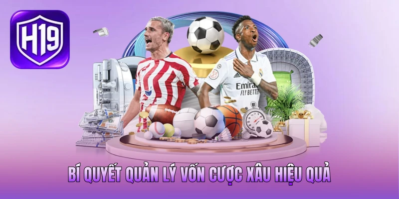 Bí quyết quản lý vốn cược xâu hiệu quả Bí quyết quản lý vốn cược xâu hiệu quả