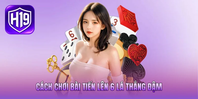 Cách chơi bài tiến lên 6 lá thắng đậm Cách chơi bài tiến lên 6 lá thắng đậm