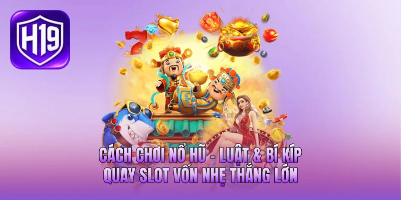 Cách Chơi Nổ Hũ - Luật & Bí Kíp Quay Slot Vốn Nhẹ Thắng Lớn