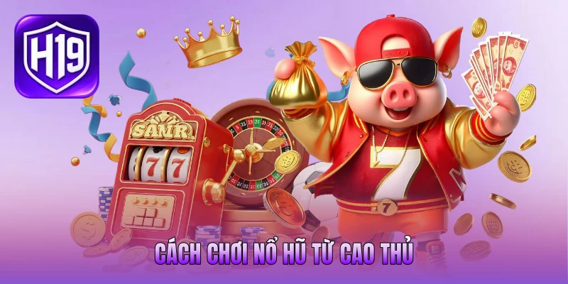 Cách chơi nổ hũ từ cao thủ