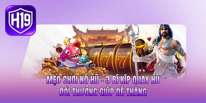 Mẹo Chơi Nổ Hũ - 3 Bí Kíp Quay Hũ Đổi Thưởng Giúp Dễ Thắng