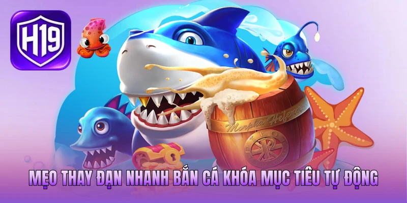 Mẹo thay đạn nhanh bắn cá khóa mục tiêu tự động Mẹo thay đạn nhanh bắn cá khóa mục tiêu tự động